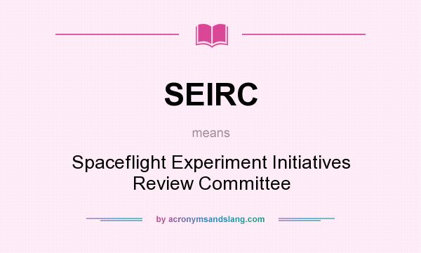 What does SEIRC mean? It stands for Spaceflight Experiment Initiatives Review Committee