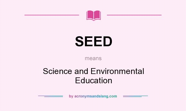 What does SEED mean? It stands for Science and Environmental Education