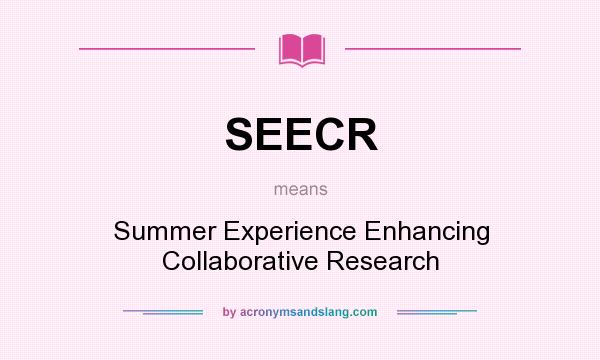 What does SEECR mean? It stands for Summer Experience Enhancing Collaborative Research