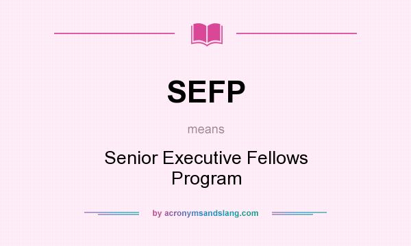 What does SEFP mean? It stands for Senior Executive Fellows Program