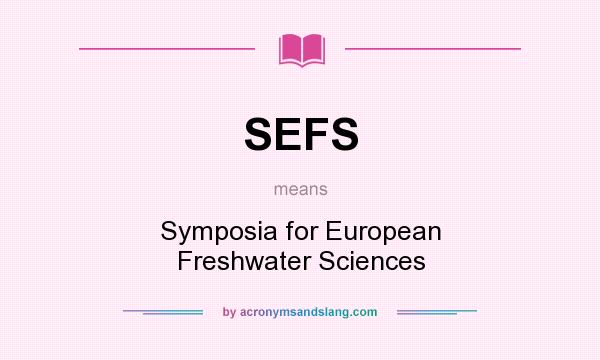 What does SEFS mean? It stands for Symposia for European Freshwater Sciences
