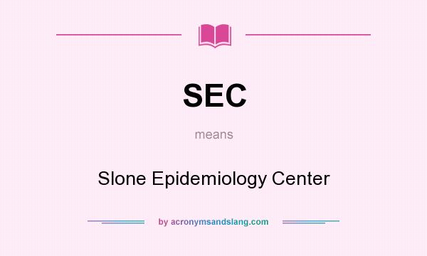What does SEC mean? It stands for Slone Epidemiology Center