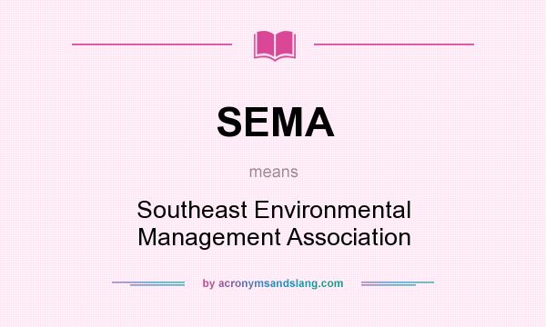 What does SEMA mean? It stands for Southeast Environmental Management Association