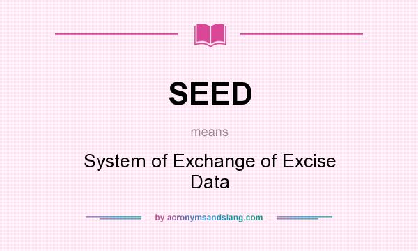 What does SEED mean? It stands for System of Exchange of Excise Data