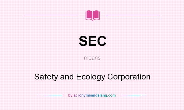 What does SEC mean? It stands for Safety and Ecology Corporation