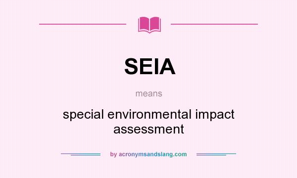What does SEIA mean? It stands for special environmental impact assessment