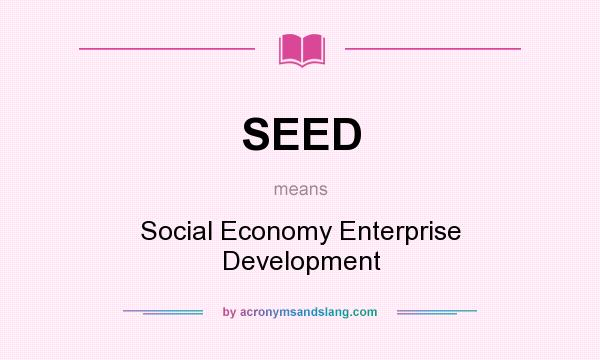 What does SEED mean? It stands for Social Economy Enterprise Development
