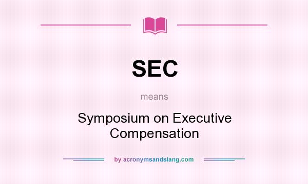 What does SEC mean? It stands for Symposium on Executive Compensation