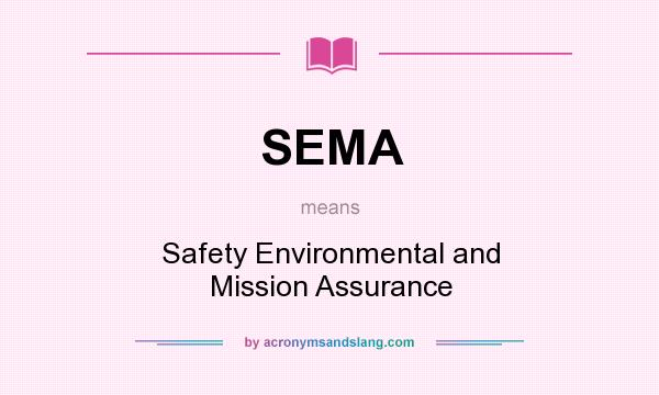 What does SEMA mean? It stands for Safety Environmental and Mission Assurance