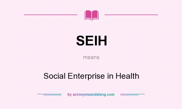 What does SEIH mean? It stands for Social Enterprise in Health