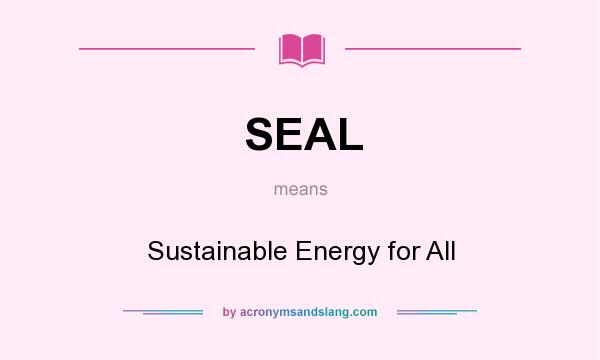 What does SEAL mean? It stands for Sustainable Energy for All