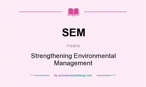 What does SEM mean? It stands for Strengthening Environmental Management