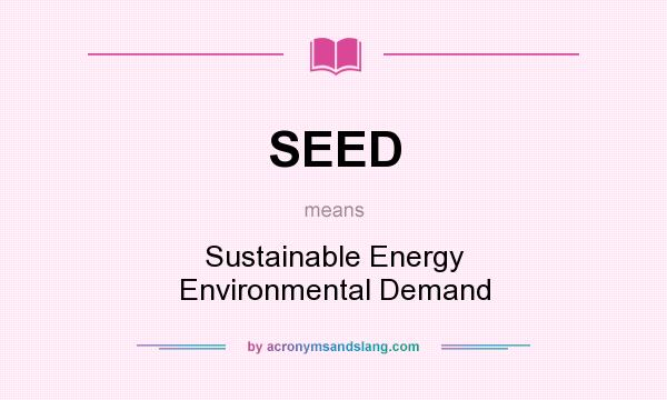 What does SEED mean? It stands for Sustainable Energy Environmental Demand