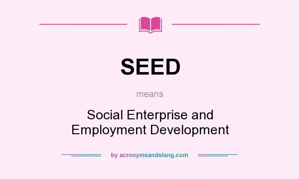 What does SEED mean? It stands for Social Enterprise and Employment Development