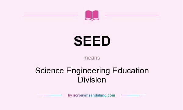 What does SEED mean? It stands for Science Engineering Education Division