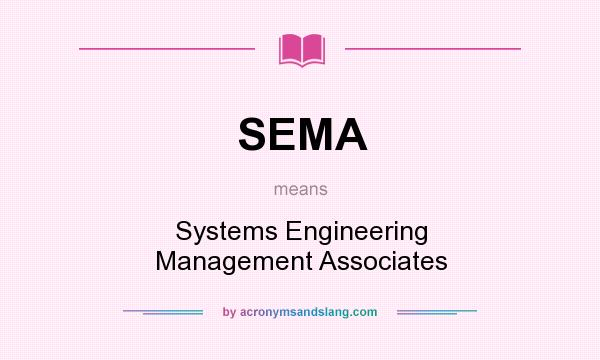 What does SEMA mean? It stands for Systems Engineering Management Associates
