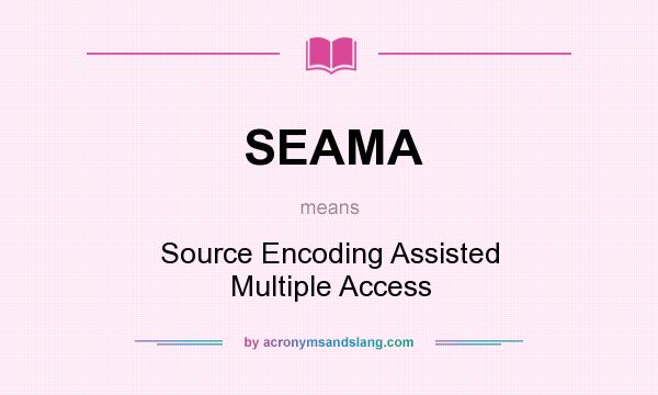 What does SEAMA mean? It stands for Source Encoding Assisted Multiple Access