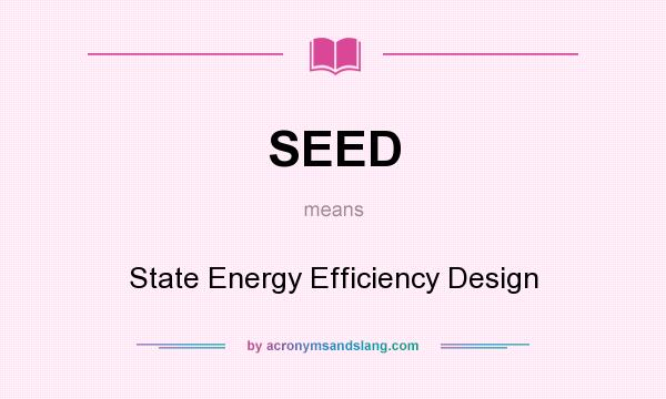 What does SEED mean? It stands for State Energy Efficiency Design