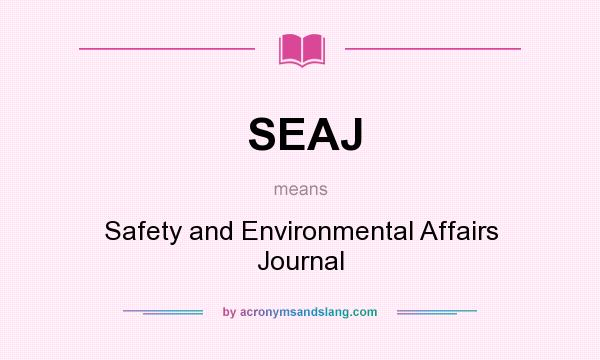 What does SEAJ mean? It stands for Safety and Environmental Affairs Journal