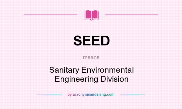 What does SEED mean? It stands for Sanitary Environmental Engineering Division