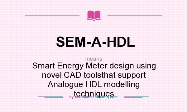 What does SEM-A-HDL mean? It stands for Smart Energy Meter design using novel CAD toolsthat support Analogue HDL modelling techniques