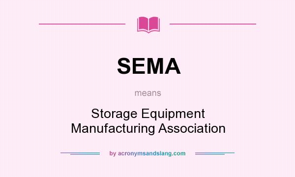 What does SEMA mean? It stands for Storage Equipment Manufacturing Association
