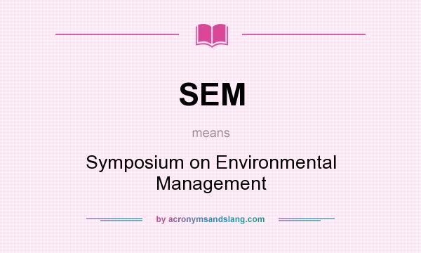 What does SEM mean? It stands for Symposium on Environmental Management