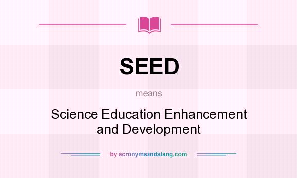 What does SEED mean? It stands for Science Education Enhancement and Development