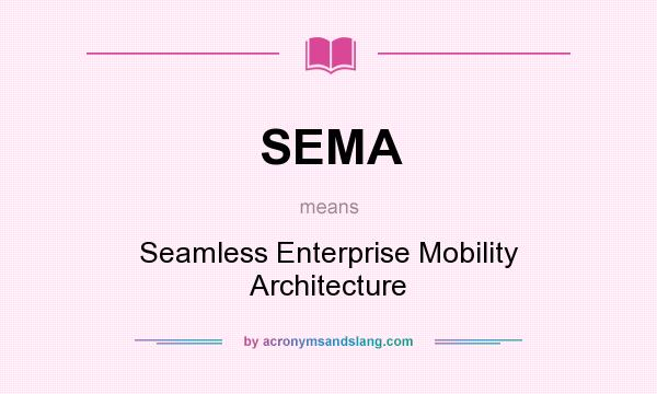 What does SEMA mean? It stands for Seamless Enterprise Mobility Architecture
