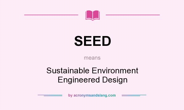 What does SEED mean? It stands for Sustainable Environment Engineered Design
