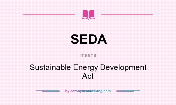 What does SEDA mean? It stands for Sustainable Energy Development Act