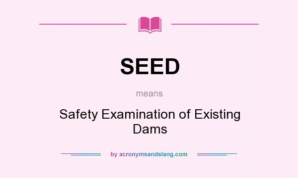 What does SEED mean? It stands for Safety Examination of Existing Dams