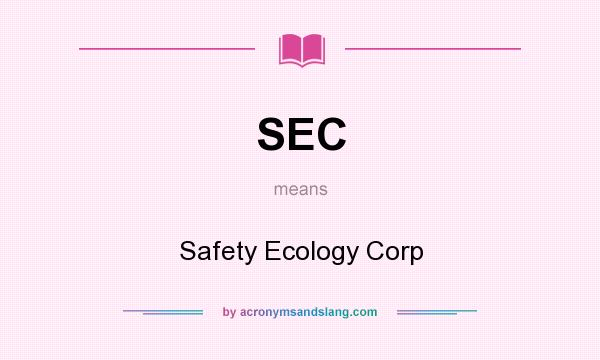 What does SEC mean? It stands for Safety Ecology Corp