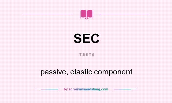 What does SEC mean? It stands for passive, elastic component