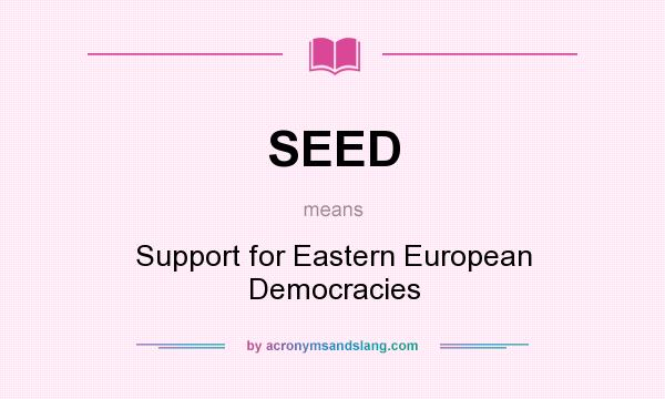What does SEED mean? It stands for Support for Eastern European Democracies