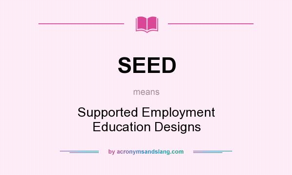 What does SEED mean? It stands for Supported Employment Education Designs