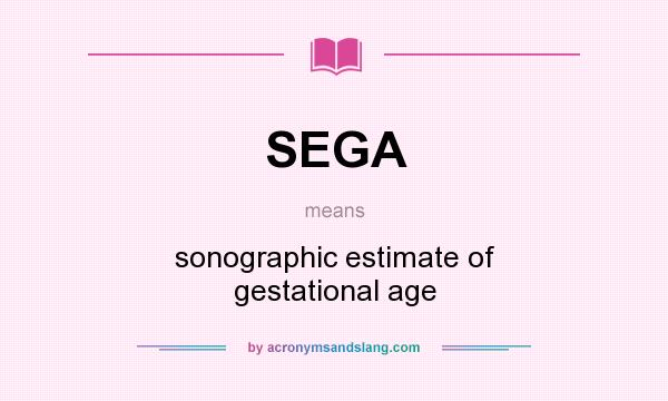 What does SEGA mean? It stands for sonographic estimate of gestational age