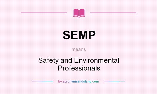 What does SEMP mean? It stands for Safety and Environmental Professionals