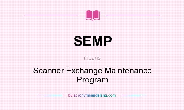 What does SEMP mean? It stands for Scanner Exchange Maintenance Program
