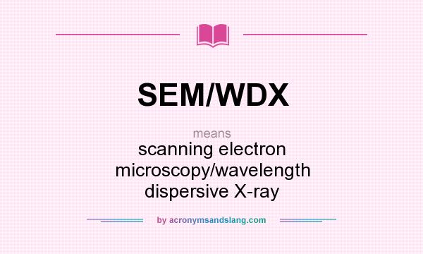What does SEM/WDX mean? It stands for scanning electron microscopy/wavelength dispersive X-ray