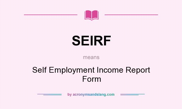 What does SEIRF mean? It stands for Self Employment Income Report Form