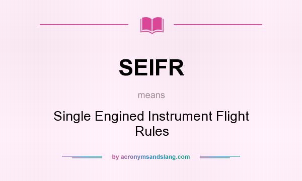 What does SEIFR mean? It stands for Single Engined Instrument Flight Rules