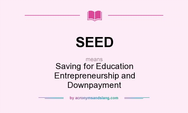 What does SEED mean? It stands for Saving for Education Entrepreneurship and Downpayment