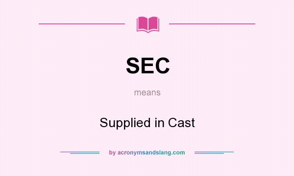 What does SEC mean? It stands for Supplied in Cast