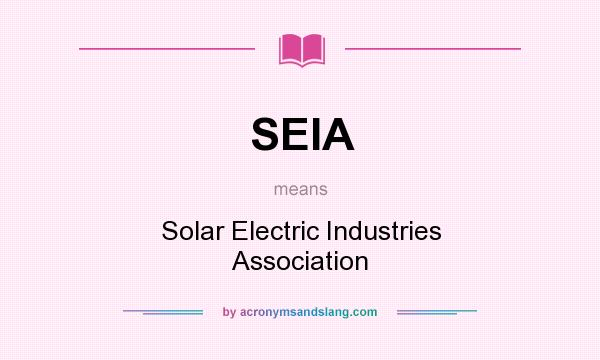 What does SEIA mean? It stands for Solar Electric Industries Association