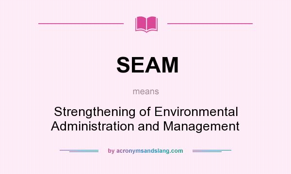 What does SEAM mean? It stands for Strengthening of Environmental Administration and Management