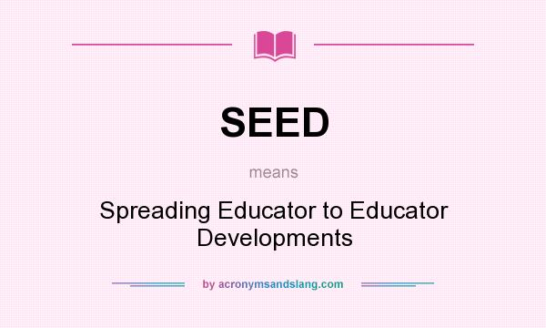 What does SEED mean? It stands for Spreading Educator to Educator Developments