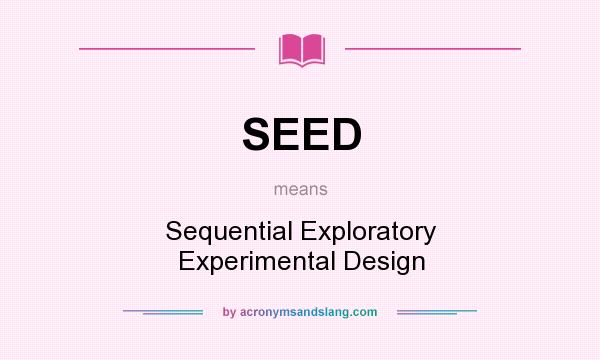 What does SEED mean? It stands for Sequential Exploratory Experimental Design