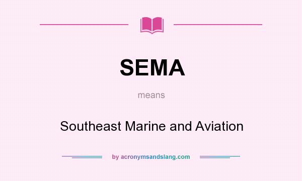 What does SEMA mean? It stands for Southeast Marine and Aviation