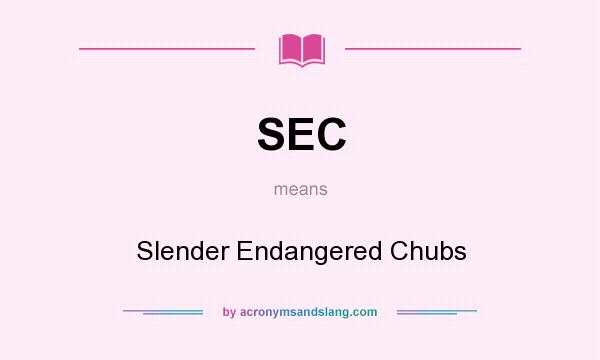 What does SEC mean? It stands for Slender Endangered Chubs